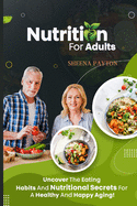 Nutrition for Adults: Uncover the Eating Habits and Nutritional Secrets for a Healthy and Happy Aging!