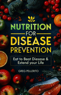 Nutrition for Disease Prevention: Eat to Beat Disease and Extend your Life