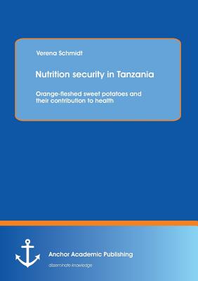 Nutrition Security in Tanzania: Orange-Fleshed Sweet Potatoes and Their Contribution to Health - Schmidt, Verena