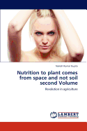 Nutrition to Plant Comes from Space and Not Soil Second Volume