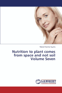 Nutrition to Plant Comes from Space and Not Soil Volume Seven