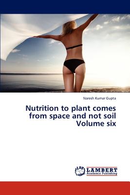 Nutrition to plant comes from space and not soil Volume six - Gupta Naresh Kumar