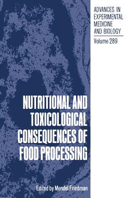 Nutritional and Toxicological Consequences of Food Processing - Friedman, Mendel (Editor)