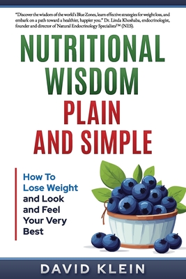 Nutritional Wisdom, Plain and Simple: How to Lose Weight and Look and Feel Your Very Best - Klein, David