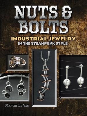 Nuts & Bolts: Industrial Jewelry in the Steampunk Style - Le Van, Marthe