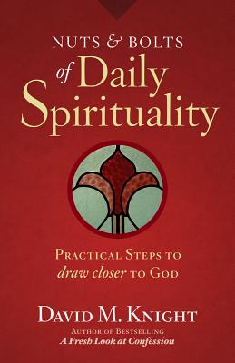 Nuts & Bolts of Daily Spirituality: Practical Steps to Draw Closer to God - Knight, David M.