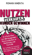 Nutzen verkaufen, Kunden gewinnen: In 4 Schritten zur berzeugenden Kommunikation in Marketing und Vertrieb