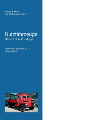 Nutzfahrzeuge Gestern - Heute - Morgen: Automobil Kolloquium 2013 Dokumentation - Kraus, Wolfgang (Editor), and Eckermann, Erik (Editor)