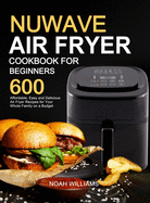 Nuwave Air Fryer Cookbook for Beginners: 600 Affordable, Easy and Delicious Air Fryer Recipes for Your Whole Family on a Budget
