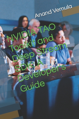 NVIDIA TAO Toolkit and Deep Stream SDK: A Developer's Guide - Vemula, Anand