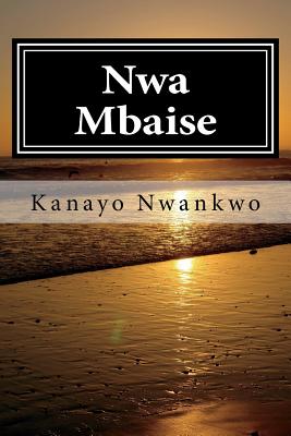 Nwa Mbaise: The rage of a sage - Nwankwo, Kanayo Adolphus