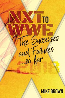 NXT to WWE: The Successes and Failures... so far: Covering call ups to the WWE main roster from developmental from 2010-2018 - Brown, Mike