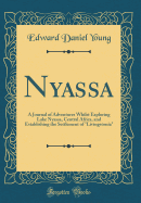 Nyassa: A Journal of Adventures Whilst Exploring Lake Nyassa, Central Africa, and Establishing the Settlement of Livingstonia (Classic Reprint)