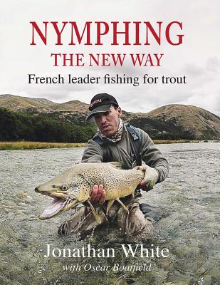 Nymphing - the New Way: French leader fishing for trout - White, Jonathan