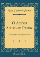 O Actor Antonio Pedro: Julgado Pela Arte E Pelas Letras (Classic Reprint)
