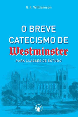 O Breve Catecismo de Westminister: Para Classes de Estudo - Williamson, G I, and Canuto, Manoel (Editor), and Sobrinho, Mrcio Santana (Translated by)