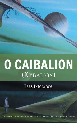 O Caibalion: (Kybalion) - Iniciados, Tres, and De Araujo, Fabio (Translated by), and Palmira, Alexandre (Editor)