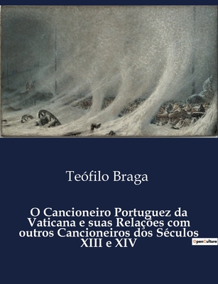 O Cancioneiro Portuguez da Vaticana e suas Rela??es com outros Cancioneiros dos S?culos XIII e XIV - Braga, Te?filo