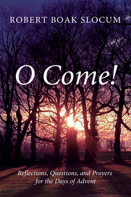 O Come!: Reflections, Questions, and Prayers for the Days of Advent - Slocum, Robert Boak