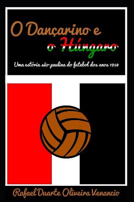 O Dan?arino E O Hngaro: Uma Est?ria S?o-Paulina Do Futebol DOS Anos 1950 - Venancio, Rafael Duarte Oliveira