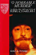 O Horrable Murder' the Trial, Execution and Burial of King Charles I