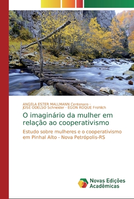 O imaginrio da mulher em rela??o ao cooperativismo - Centenaro, Angela Ester Mallmann, and Schneider, Jos? Odelso, and Frohlich, Egon Roque