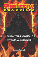O inferno n?o existe: Conhecereis a verdade e a verdade vos libertar
