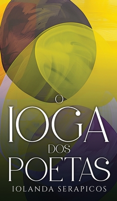 O Ioga dos Poetas - Serapicos, Iolanda, and Calheiros, I (Editor), and Reis, Elisa (Cover design by)