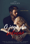 O jogo da sedu??o: como te tornares um "Casanova" moderno e conquistares mulheres atraentes - Edi??o Portuguesa.