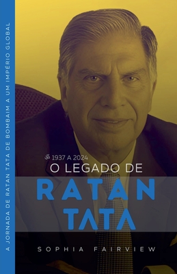 O Legado de Tata: 1937 a 2024 - A Jornada de Ratan Tata de Bombaim a um Imp?rio Global - Fairview, Sophia