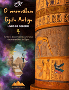 O maravilhoso Egito Antigo - Livro de colorir criativo para entusiastas de civiliza??es antigas: Pinte os desenhos mais incr?veis das maravilhas do Egito