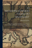 O Mickiewiczowskiej ''Odzie Do Mlodosci'': Odczyt Wypowiedziany W Sali Ratuszowej Na Dochod Towarzystwa Kolonij Wakacyjnych Krakowskich W Dniu 14tym Marca 1890 Roku