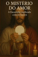 O Mistrio do Amor: A Eucaristia explicada com os Santos