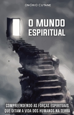 O Mundo Espiritual: Compreendendo as Foras Espirituais que Ditam a Vida dos Humanos na Terra - Cutane, Onrio