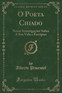 O Poeta Chiado: Novas Investiga??es Sobra a Sua Vida E Escriptos (Classic Reprint)