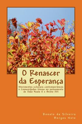 O Renascer Da Esperan?a: Movimentos Eclesiais Contempor?neos E Comunidades Novas No Pensamento de Jo?o Paulo II E Bento XVI - Borges Neto, Prof Renato Da Silveira