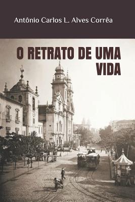 O Retrato de Uma Vida - Simoes Correa, Jose Francisco (Foreword by), and Alves Correa, Antonio Carlos Lapagesse