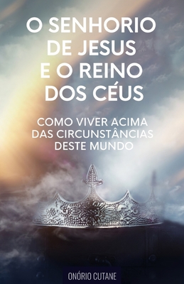 O Senhorio de Jesus Cristo e o Reino dos Cus: Como Viver Acima das Circunstncias deste Mundo - Cutane, Onrio