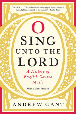 O Sing Unto the Lord: A History of English Church Music - Gant, Andrew (Preface by)