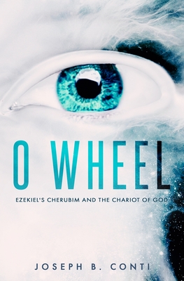 O Wheel: Ezekiel's Cherubim and the Chariot of God - Conti, Joseph B