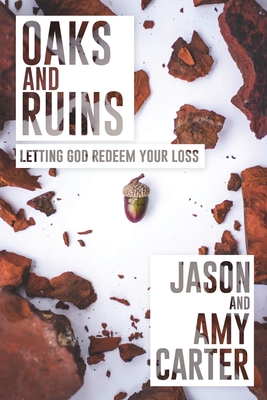 Oaks and Ruins: Letting God Redeem Your Loss - Carter, Jason, and Carter, Amy