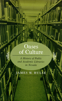 Oases of Culture: A History of Public and Academic Libraries in Nevada - Hulse, James W