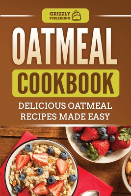 Oatmeal Cookbook: Delicious Oatmeal Recipes Made Easy - Publishing, Grizzly