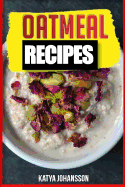 Oatmeal Recipes: Oatmeal Cookbook: 65 Most Amazing Oats Recipes & Oatmeal Diet Plan!