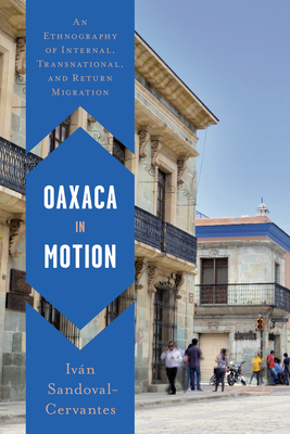 Oaxaca in Motion: An Ethnography of Internal, Transnational, and Return Migration - Sandoval-Cervantes, Ivn