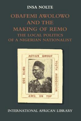 Obafemi Awolowo and the Making of Remo: The Local Politics of a Nigerian Nationalist - Nolte, Insa, Professor