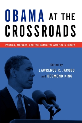 Obama at the Crossroads: Politics, Markets, and the Battle for America's Future - Jacobs, Lawrence R (Editor), and King, Desmond (Editor)