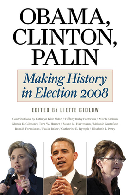 Obama, Clinton, Palin: Making History in Election 2008 - Gidlow, Liette, Professor (Editor), and Sklar, Kathryn Kish (Contributions by), and Patterson, Tiffany Ruby (Contributions by)