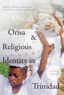 Obeah, Orisa, and Religious Identity in Trinidad, Volume I, Obeah: Africans in the White Colonial Imagination Volume 1