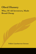 Obed Hussey: Who, Of All Inventors, Made Bread Cheap: Being A True Record Of (1912)